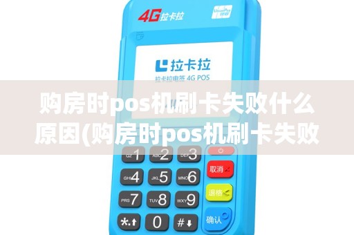 购房时pos机刷卡失败什么原因(购房时pos机刷卡失败)