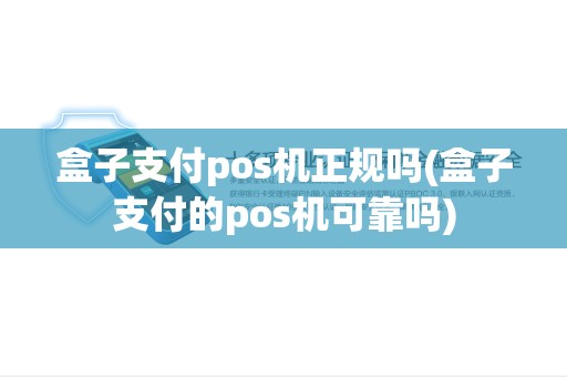 盒子支付pos机正规吗(盒子支付的pos机可靠吗)