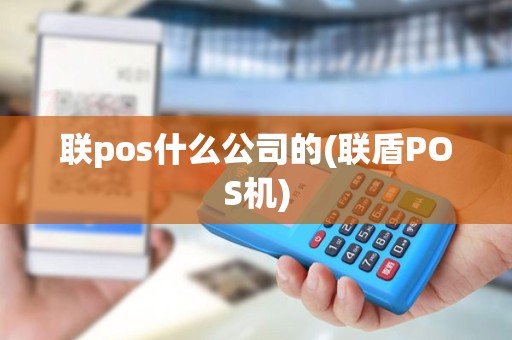 联pos什么公司的(联盾POS机)
