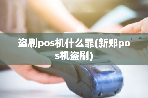 盗刷pos机什么罪(新郑pos机盗刷)