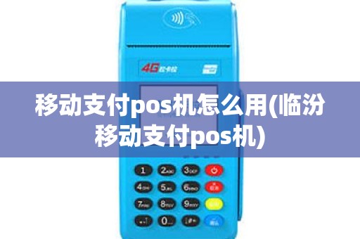 移动支付pos机怎么用(临汾移动支付pos机)