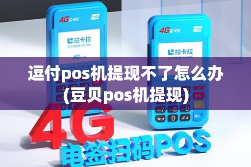 逗付pos机提现不了怎么办(豆贝pos机提现)