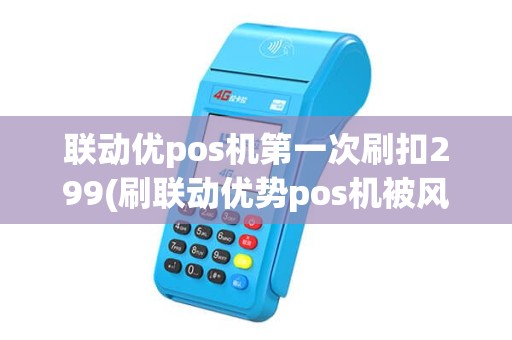 联动优pos机第一次刷扣299(刷联动优势pos机被风控)