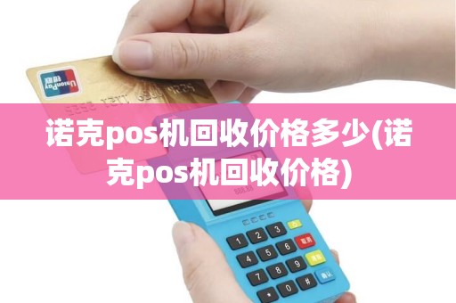 诺克pos机回收价格多少(诺克pos机回收价格)