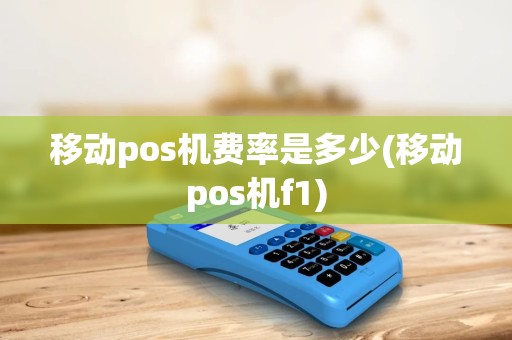 移动pos机费率是多少(移动pos机f1)