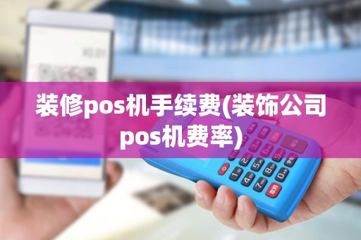 装修pos机手续费(装饰公司pos机费率) 装修pos机手续费(装饰公司pos机费率)