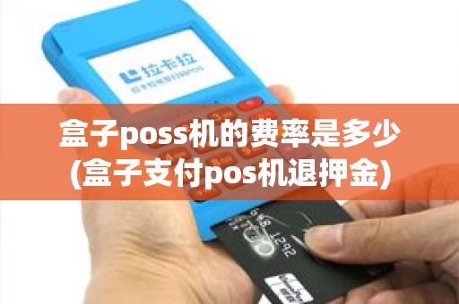 盒子poss机的费率是多少(盒子支付pos机退押金) 盒子poss机的费率是多少(盒子支付pos机退押金)