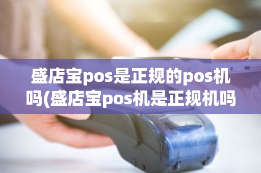 盛店宝pos是正规的pos机吗(盛店宝pos机是正规机吗)