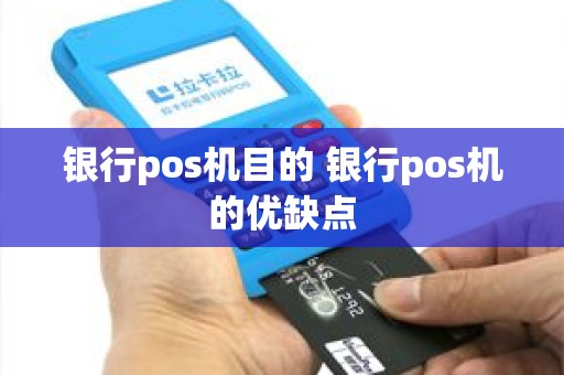 银行pos机目的 银行pos机的优缺点