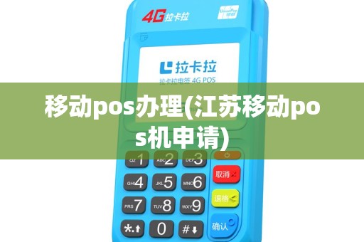 移动pos办理(江苏移动pos机申请)