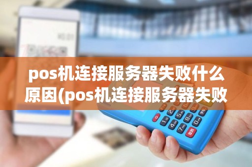 pos机连接服务器失败什么原因(pos机连接服务器失败什么原因造成的)