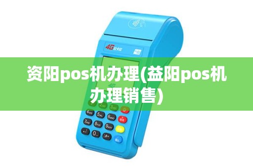资阳pos机办理(益阳pos机办理销售)