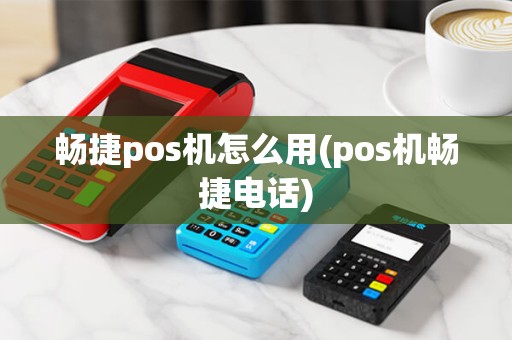 畅捷pos机怎么用(pos机畅捷电话)