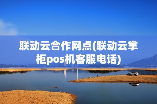 联动云合作网点(联动云掌柜pos机客服电话)
