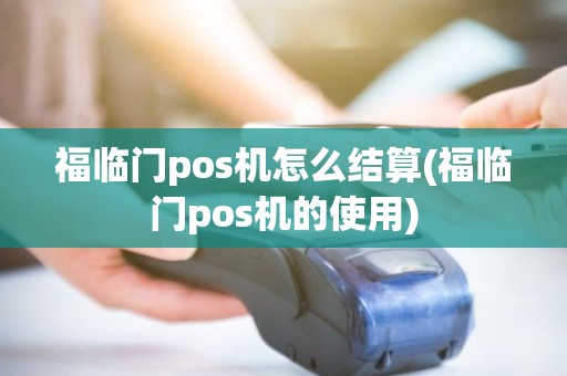 福临门pos机怎么结算(福临门pos机的使用)