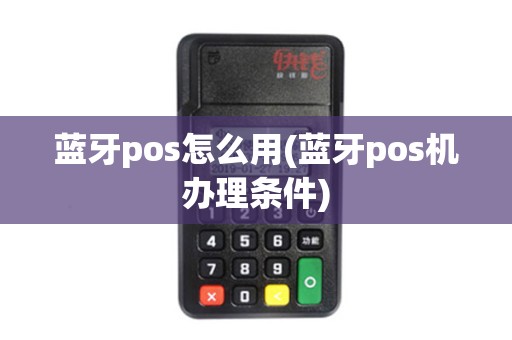 蓝牙pos怎么用(蓝牙pos机办理条件)