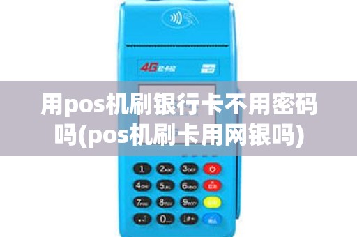 用pos机刷银行卡不用密码吗(pos机刷卡用网银吗) 用pos机刷银行卡不用密码吗(pos机刷卡用网银吗)
