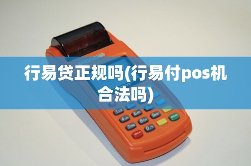 行易贷正规吗(行易付pos机合法吗)