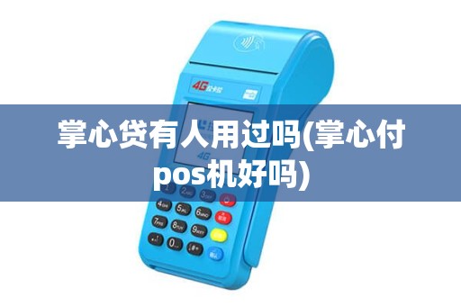 掌心贷有人用过吗(掌心付pos机好吗)