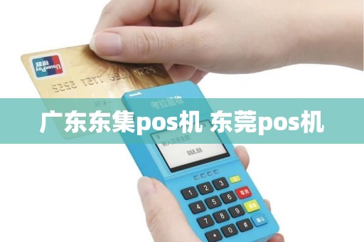广东东集pos机 东莞pos机
