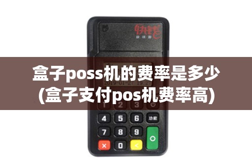 盒子poss机的费率是多少(盒子支付pos机费率高)