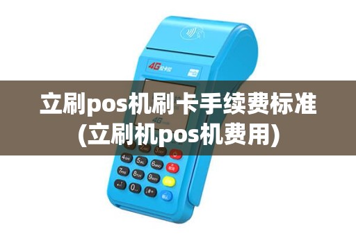 立刷pos机刷卡手续费标准(立刷机pos机费用)