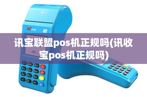 讯宝联盟pos机正规吗(讯收宝pos机正规吗)