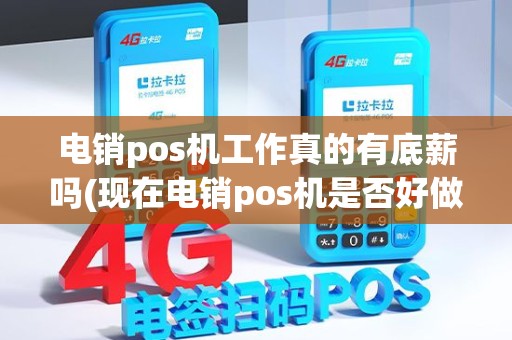 电销pos机工作真的有底薪吗(现在电销pos机是否好做)