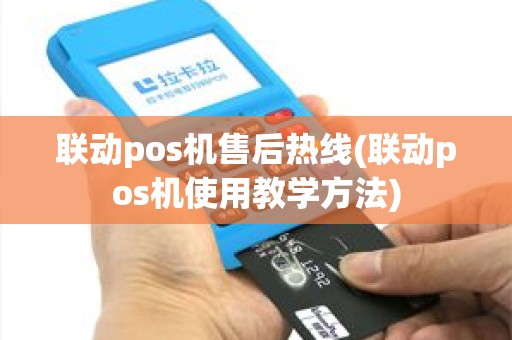 联动pos机售后热线(联动pos机使用教学方法)