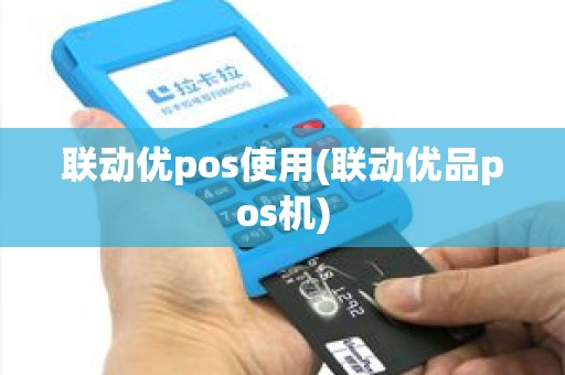 联动优pos使用(联动优品pos机)