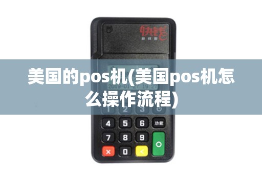 美国的pos机(美国pos机怎么操作流程)