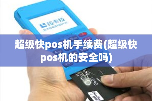 超级快pos机手续费(超级快pos机的安全吗)