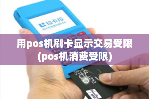 用pos机刷卡显示交易受限(pos机消费受限)