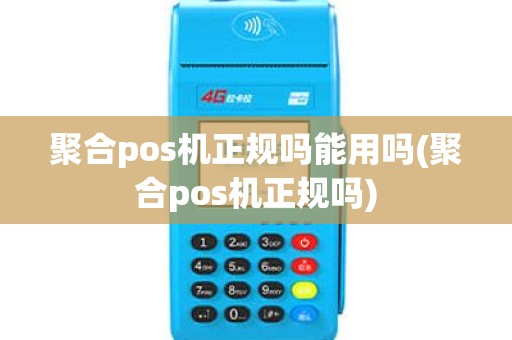 聚合pos机正规吗能用吗(聚合pos机正规吗) 聚合pos机正规吗能用吗(聚合pos机正规吗)