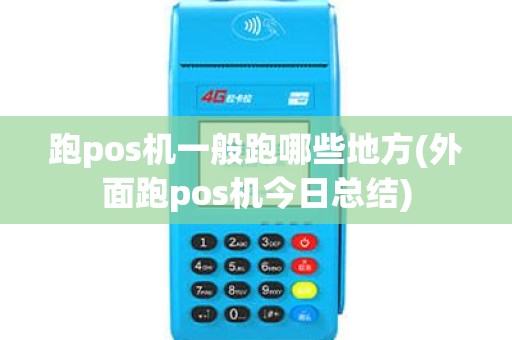 跑pos机一般跑哪些地方(外面跑pos机今日总结)