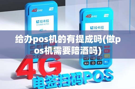 给办pos机的有提成吗(做pos机需要陪酒吗) 给办pos机的有提成吗(做pos机需要陪酒吗)