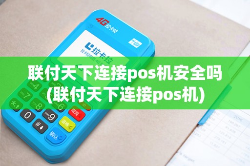 联付天下连接pos机安全吗(联付天下连接pos机)