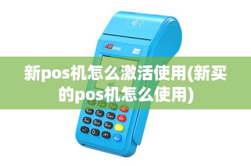 新pos机怎么激活使用(新买的pos机怎么使用)