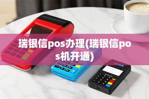 瑞银信pos办理(瑞银信pos机开通)
