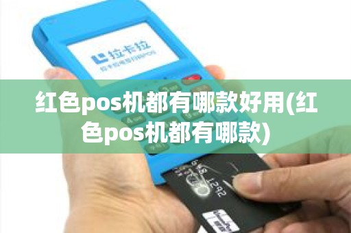 红色pos机都有哪款好用(红色pos机都有哪款) 红色pos机都有哪款好用(红色pos机都有哪款)
