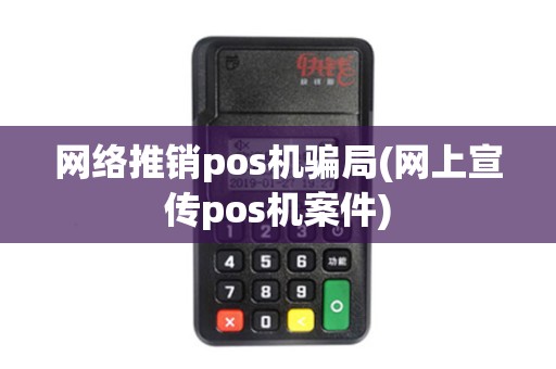 网络推销pos机骗局(网上宣传pos机案件) 网络推销pos机骗局(网上宣传pos机案件)