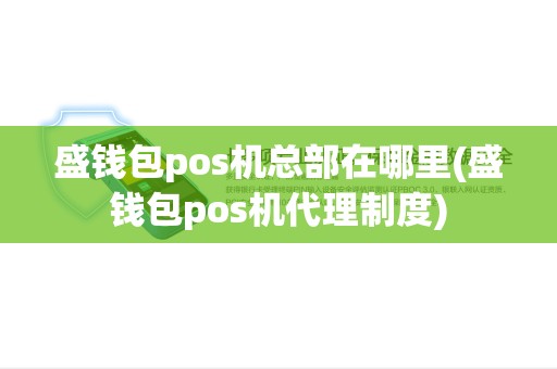 盛钱包pos机总部在哪里(盛钱包pos机代理制度) 盛钱包pos机总部在哪里(盛钱包pos机代理制度)