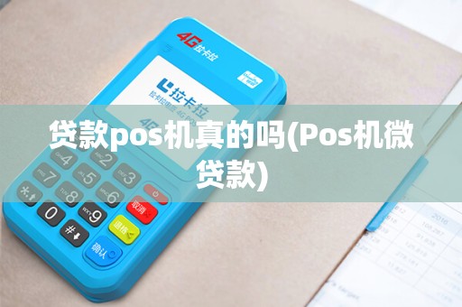 贷款pos机真的吗(Pos机微贷款) 贷款pos机真的吗(Pos机微贷款)