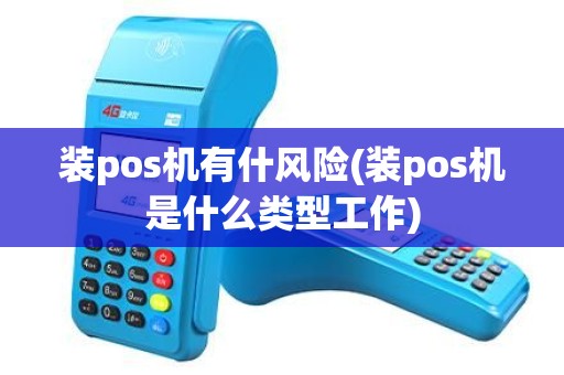 装pos机有什风险(装pos机是什么类型工作)