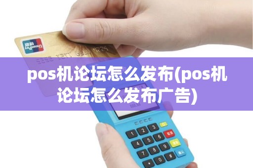 pos机论坛怎么发布(pos机论坛怎么发布广告)