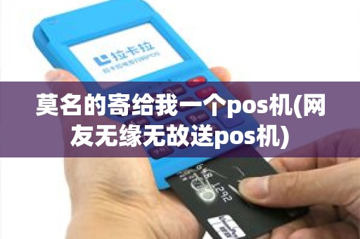 莫名的寄给我一个pos机(网友无缘无故送pos机) 莫名的寄给我一个pos机(网友无缘无故送pos机)