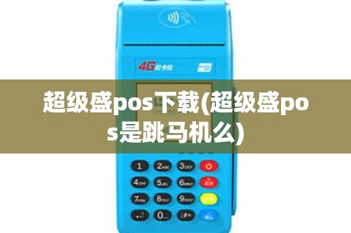 超级盛pos下载(超级盛pos是跳马机么) 超级盛pos下载(超级盛pos是跳马机么)