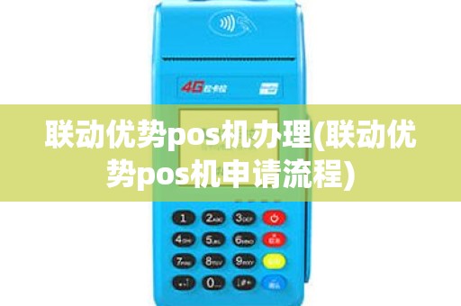 联动优势pos机办理(联动优势pos机申请流程) 联动优势pos机办理(联动优势pos机申请流程)