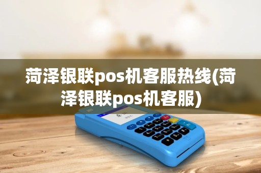 菏泽银联pos机客服热线(菏泽银联pos机客服) 菏泽银联pos机客服热线(菏泽银联pos机客服)