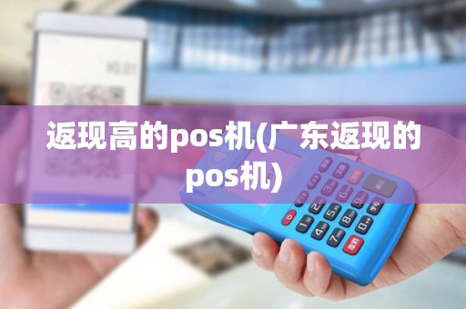 返现高的pos机(广东返现的pos机) 返现高的pos机(广东返现的pos机)